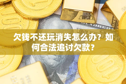 北京欠钱不还玩消失怎么办？如何合法追讨欠款？