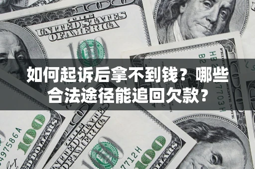 北京如何起诉后拿不到钱？哪些合法途径能追回欠款？