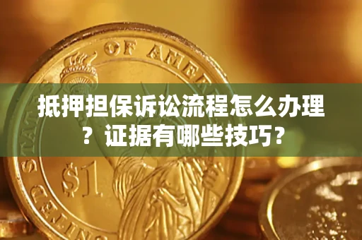 北京抵押担保诉讼流程怎么办理？证据有哪些技巧？
