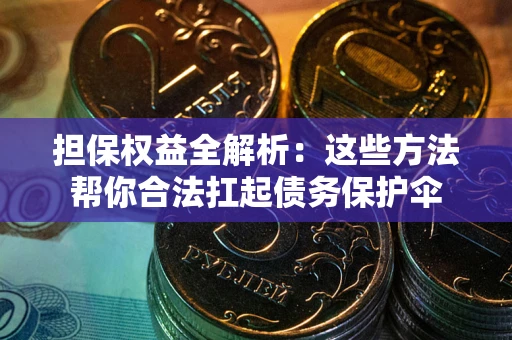 北京担保权益全解析：这些方法帮你合法扛起债务保护伞