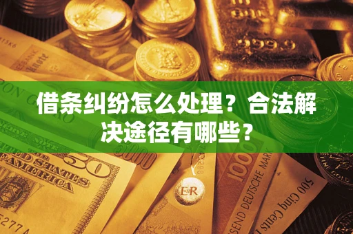 北京借条纠纷怎么处理？合法解决途径有哪些？