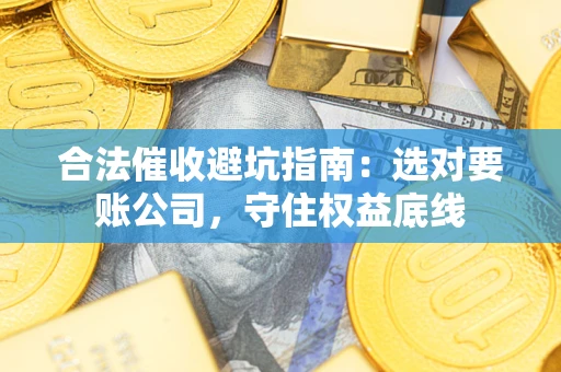 北京合法催收避坑指南：选对要账公司，守住权益底线