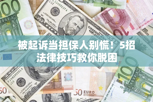 北京被起诉当担保人别慌！5招法律技巧救你脱困