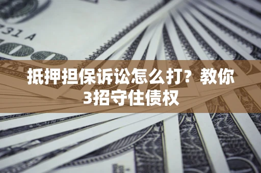 北京抵押担保诉讼怎么打？教你3招守住债权