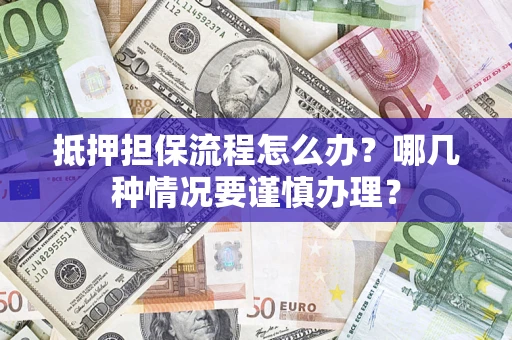 北京抵押担保流程怎么办？哪几种情况要谨慎办理？