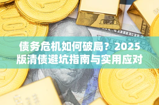 北京债务危机如何破局？2025版清债避坑指南与实用应对策略
