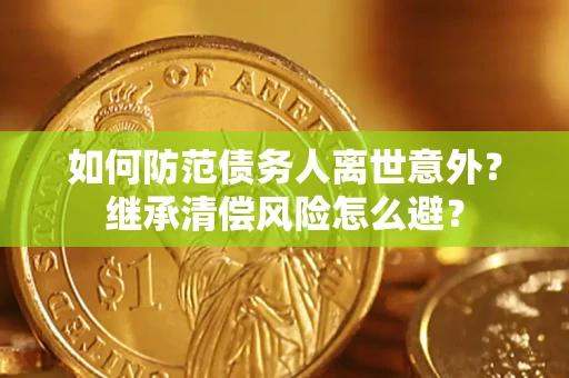 北京如何防范债务人离世意外？继承清偿风险怎么避？