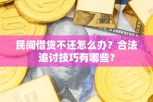 北京民间借贷不还怎么办？合法追讨技巧有哪些？