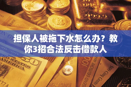 北京担保人被拖下水怎么办？教你3招合法反击借款人