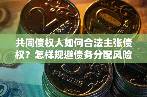 北京共同债权人如何合法主张债权？怎样规避债务分配风险？