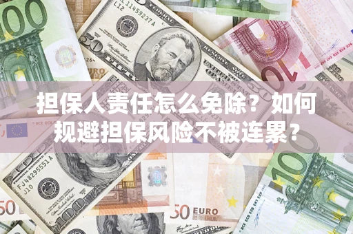 北京担保人责任怎么免除？如何规避担保风险不被连累？