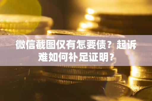 北京微信截图仅有怎要债？起诉难如何补足证明？