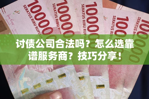北京讨债公司合法吗？怎么选靠谱服务商？技巧分享！