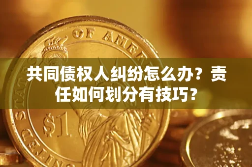 北京共同债权人纠纷怎么办？责任如何划分有技巧？