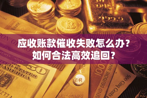 北京应收账款催收失败怎么办？如何合法高效追回？