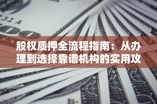 北京股权质押全流程指南：从办理到选择靠谱机构的实用攻略