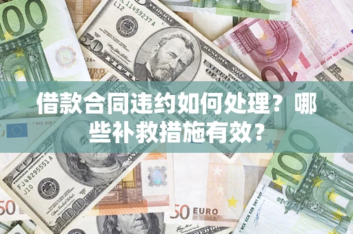 北京借款合同违约如何处理？哪些补救措施有效？