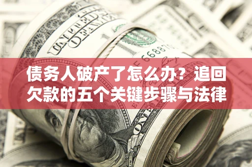 北京债务人破产了怎么办？追回欠款的五个关键步骤与法律策略