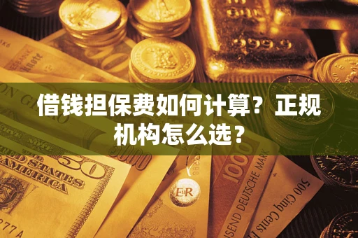 北京借钱担保费如何计算？正规机构怎么选？