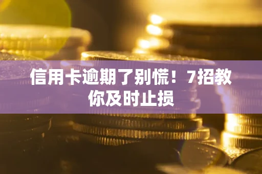 北京信用卡逾期了别慌！7招教你及时止损