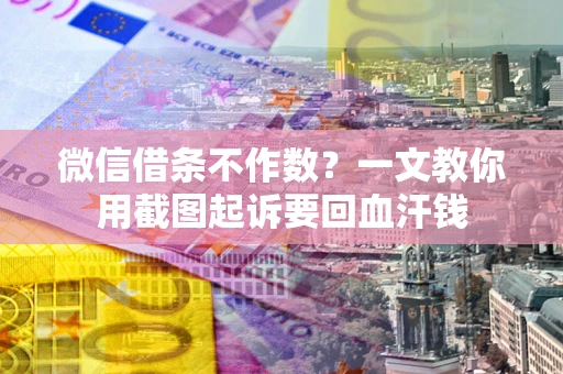 北京微信借条不作数？一文教你用截图起诉要回血汗钱