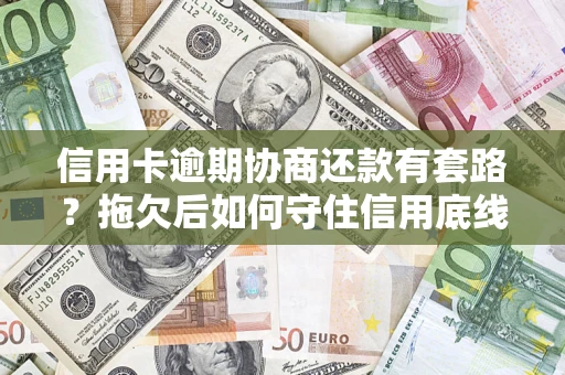 北京信用卡逾期协商还款有套路？拖欠后如何守住信用底线？