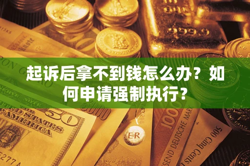 北京起诉后拿不到钱怎么办？如何申请强制执行？