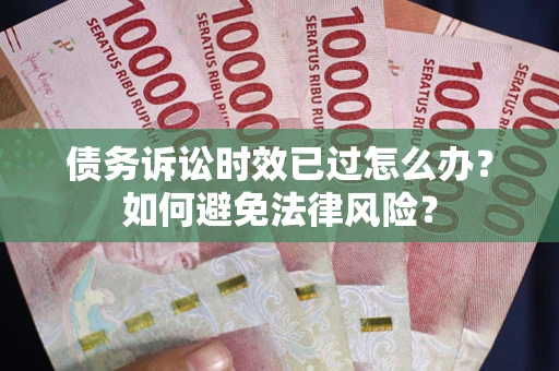 北京债务诉讼时效已过怎么办？如何避免法律风险？