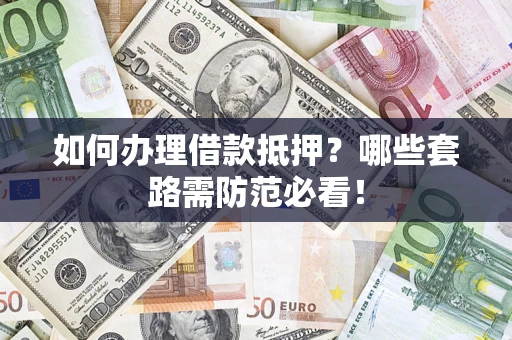 北京如何办理借款抵押？哪些套路需防范必看！