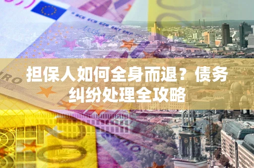 北京担保人如何全身而退？债务纠纷处理全攻略