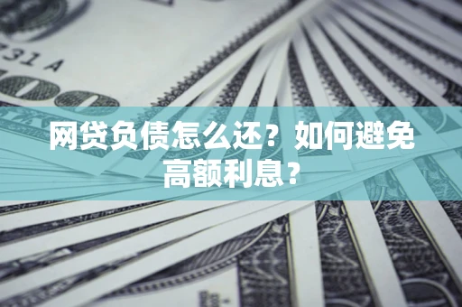 北京网贷负债怎么还？如何避免高额利息？