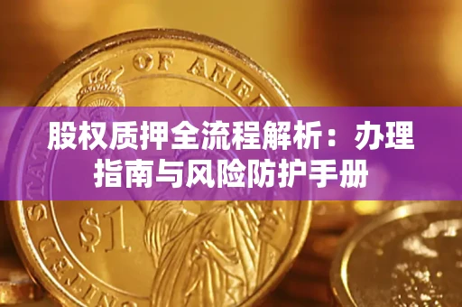 北京股权质押全流程解析：办理指南与风险防护手册
