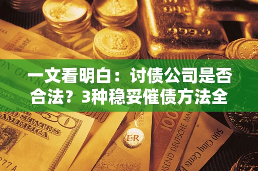 北京一文看明白：讨债公司是否合法？3种稳妥催债方法全解析