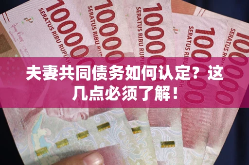 北京夫妻共同债务如何认定？这几点必须了解！