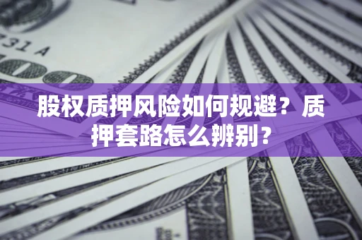 北京股权质押风险如何规避？质押套路怎么辨别？