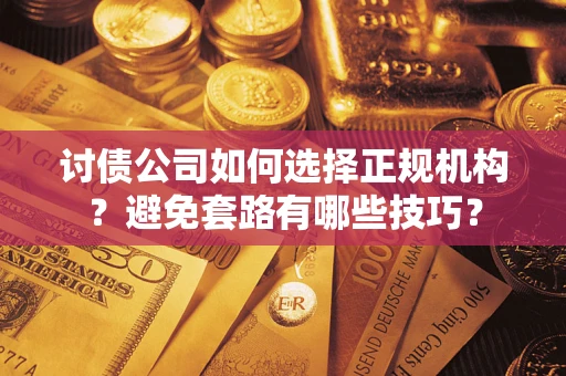 北京讨债公司如何选择正规机构？避免套路有哪些技巧？