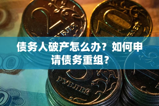 北京债务人破产怎么办？如何申请债务重组？