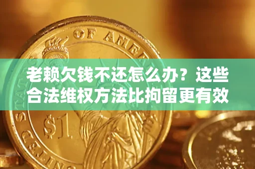 北京老赖欠钱不还怎么办？这些合法维权方法比拘留更有效