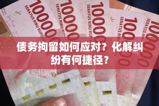 北京债务拘留如何应对？化解纠纷有何捷径？