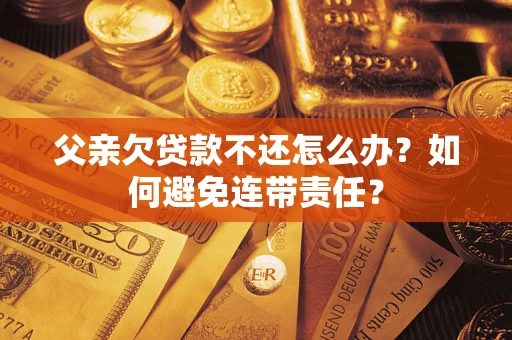 北京父亲欠贷款不还怎么办？如何避免连带责任？