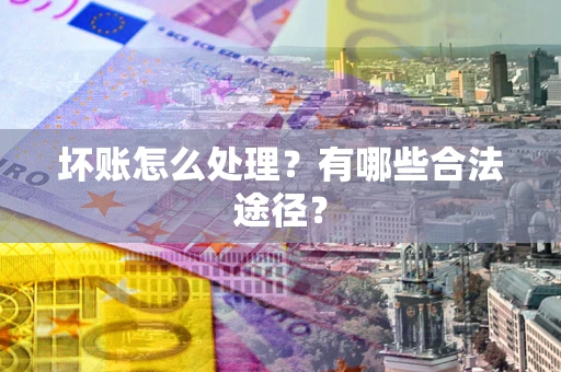北京坏账怎么处理？有哪些合法途径？