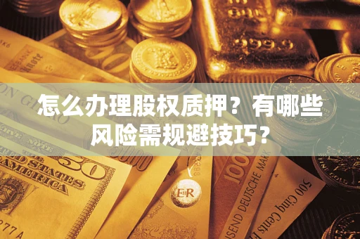 北京怎么办理股权质押？有哪些风险需规避技巧？