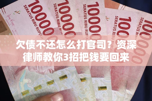 北京欠债不还怎么打官司？资深律师教你3招把钱要回来
