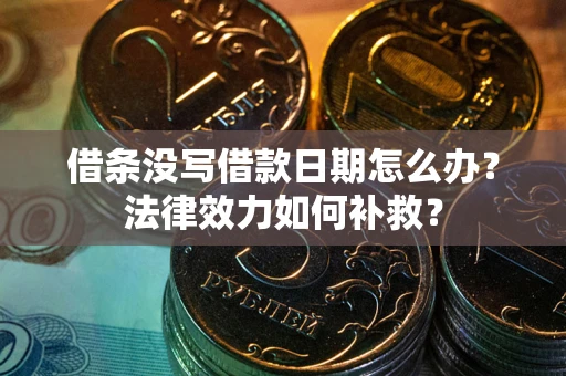 北京借条没写借款日期怎么办?法律效力如何补救? 北京借条没写借款日期怎么办?法律效力如何补救?