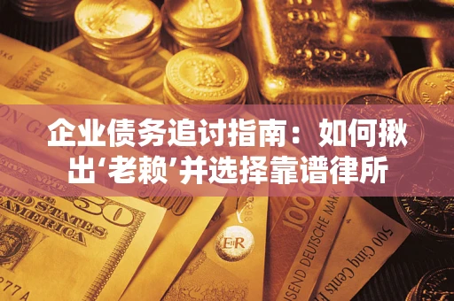 北京企业债务追讨指南：如何揪出‘老赖’并选择靠谱律所