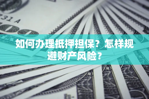 北京如何办理抵押担保？怎样规避财产风险？