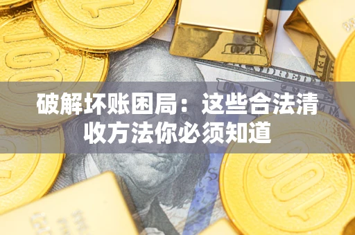 北京破解坏账困局：这些合法清收方法你必须知道
