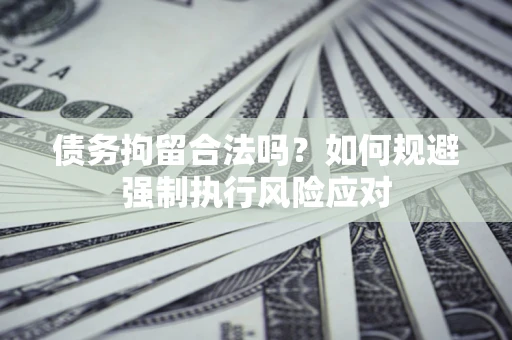 北京债务拘留合法吗？如何规避强制执行风险应对