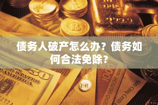 北京债务人破产怎么办？债务如何合法免除？