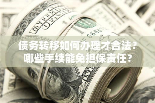 北京债务转移如何办理才合法？哪些手续能免担保责任？